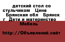 детский стол со стульчиком › Цена ­ 1 200 - Брянская обл., Брянск г. Дети и материнство » Мебель   